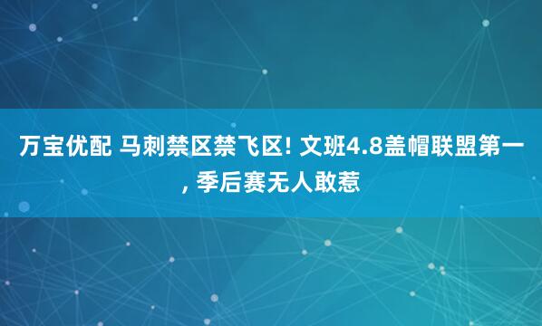 万宝优配 马刺禁区禁飞区! 文班4.8盖帽联盟第一, 季后赛无人敢惹