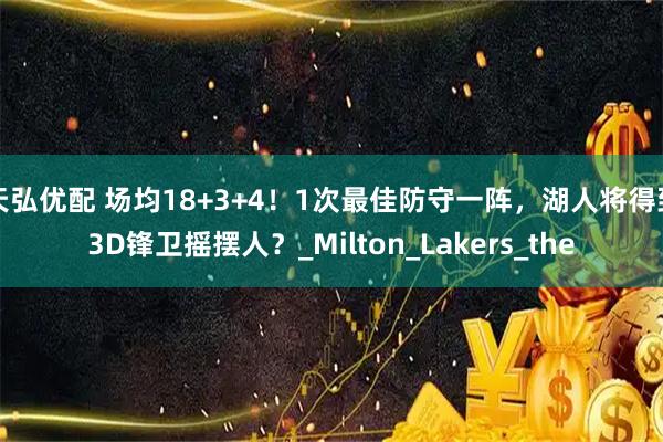 天弘优配 场均18+3+4!1次最佳防守一阵,湖人将得到3D锋卫摇摆人?_Milton_Lakers_the
