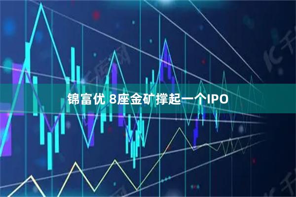 锦富优 8座金矿撑起一个IPO