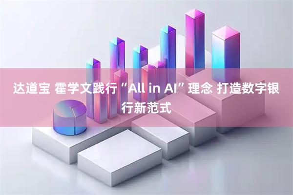 达道宝 霍学文践行“All in AI”理念 打造数字银行新范式