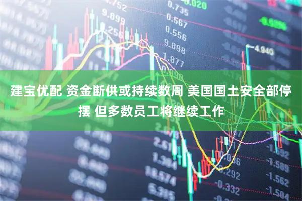 建宝优配 资金断供或持续数周 美国国土安全部停摆 但多数员工将继续工作