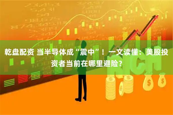 乾盘配资 当半导体成“震中”!一文读懂:美股投资者当前在哪里避险?