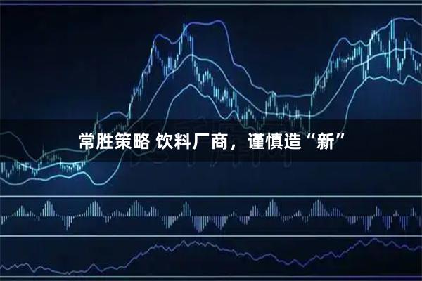 常胜策略 饮料厂商，谨慎造“新”