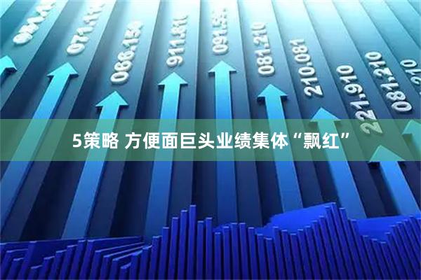 5策略 方便面巨头业绩集体“飘红”