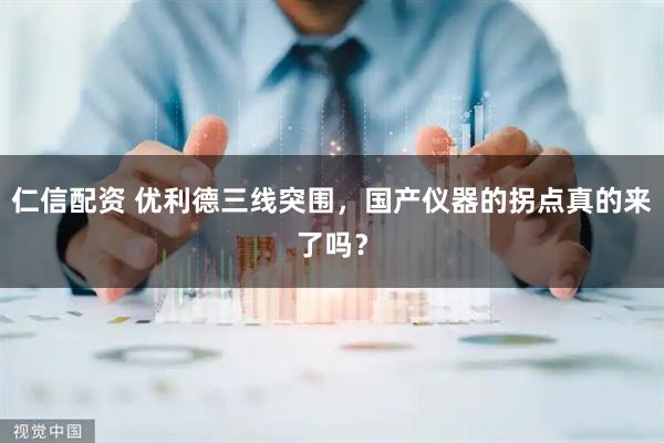 仁信配资 优利德三线突围，国产仪器的拐点真的来了吗？
