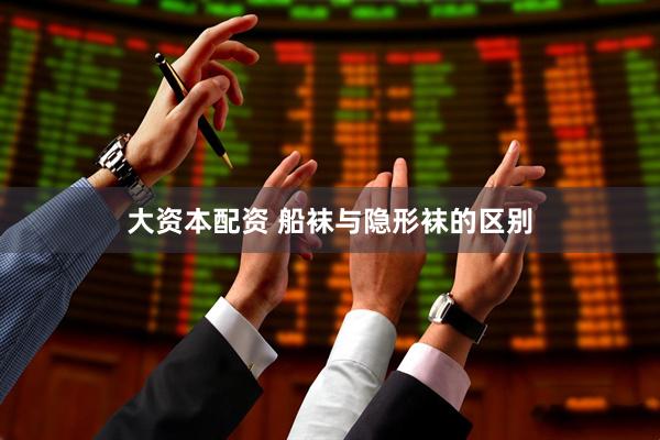 大资本配资 船袜与隐形袜的区别